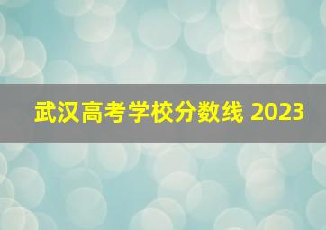 武汉高考学校分数线 2023